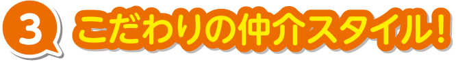 こだわりの仲介スタイル！